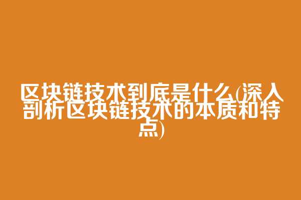 区块链技术到底是什么(深入剖析区块链技术的本质和特点)