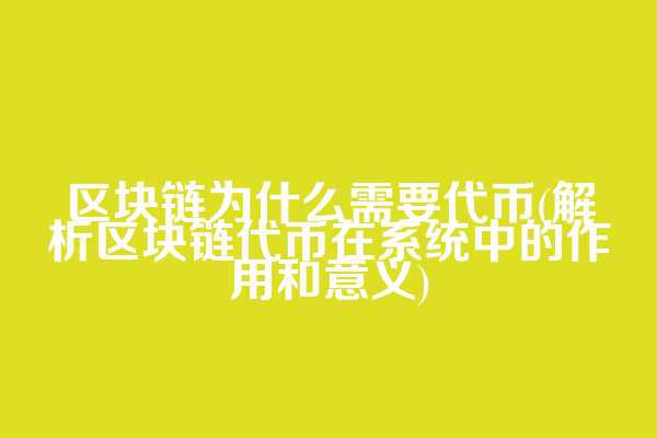 区块链为什么需要代币(解析区块链代币在系统中的作用和意义)
