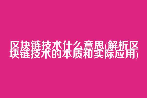 区块链技术什么意思(解析区块链技术的本质和实际应用)