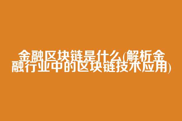 金融区块链是什么(解析金融行业中的区块链技术应用)