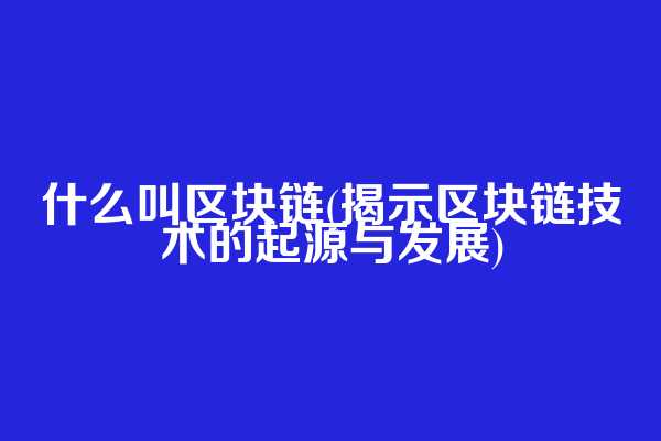 什么叫区块链(揭示区块链技术的起源与发展)