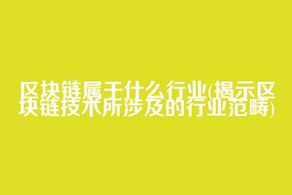 区块链属于什么行业(揭示区块链技术所涉及的行业范畴)
