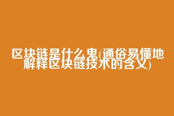 区块链是什么鬼(通俗易懂地解释区块链技术的含义)  第1张