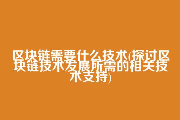 区块链需要什么技术(探讨区块链技术发展所需的相关技术支持)