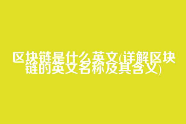 区块链是什么英文(详解区块链的英文名称及其含义)  第1张