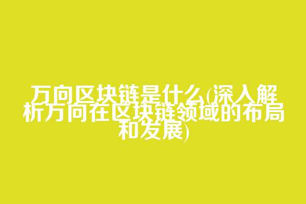 万向区块链是什么(深入解析万向在区块链领域的布局和发展)