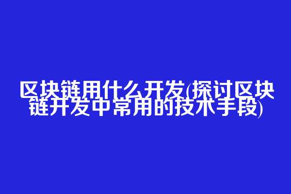 区块链用什么开发(探讨区块链开发中常用的技术手段)  第1张