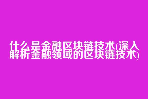 什么是金融区块链技术(深入解析金融领域的区块链技术)