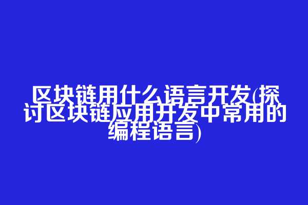 区块链用什么语言开发(探讨区块链应用开发中常用的编程语言)