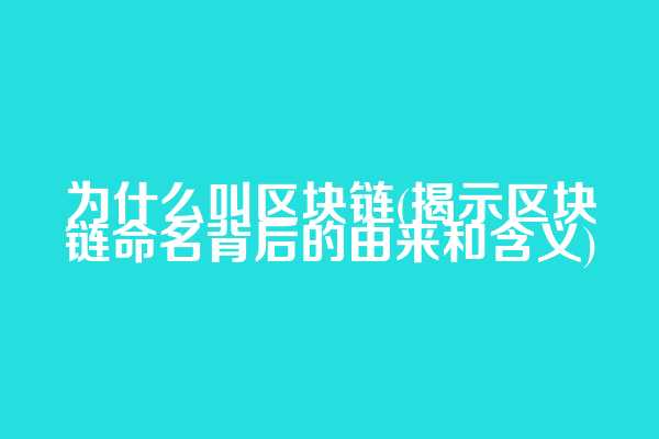 为什么叫区块链(揭示区块链命名背后的由来和含义)