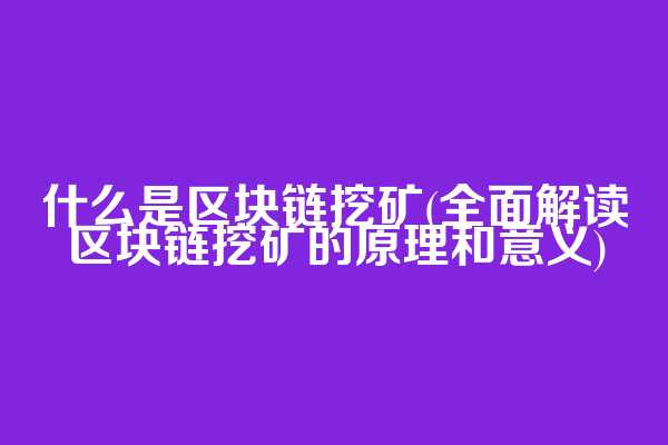 什么是区块链挖矿(全面解读区块链挖矿的原理和意义)  第1张