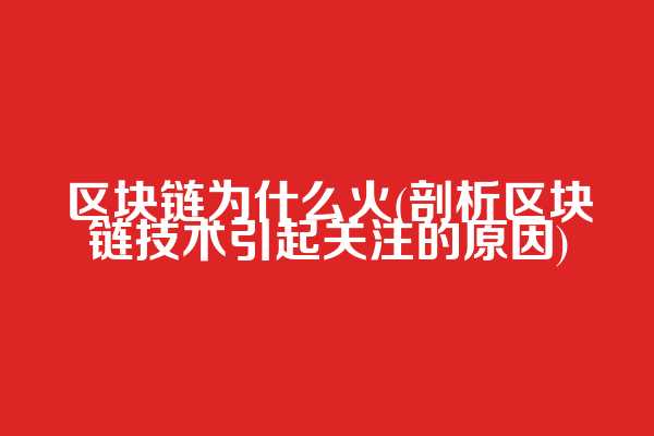 区块链为什么火(剖析区块链技术引起关注的原因)