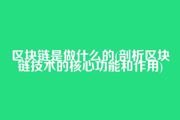 区块链是做什么的(剖析区块链技术的核心功能和作用)  第1张