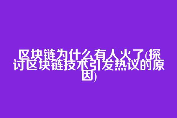 区块链为什么有人火了(探讨区块链技术引发热议的原因)  第1张