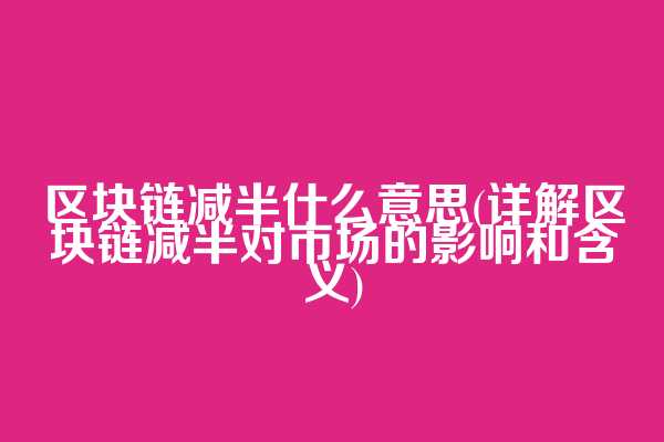 区块链减半什么意思(详解区块链减半对市场的影响和含义)