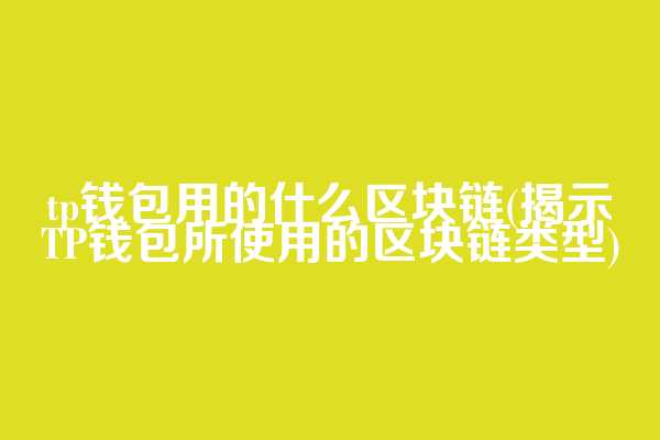 tp钱包用的什么区块链(揭示TP钱包所使用的区块链类型)