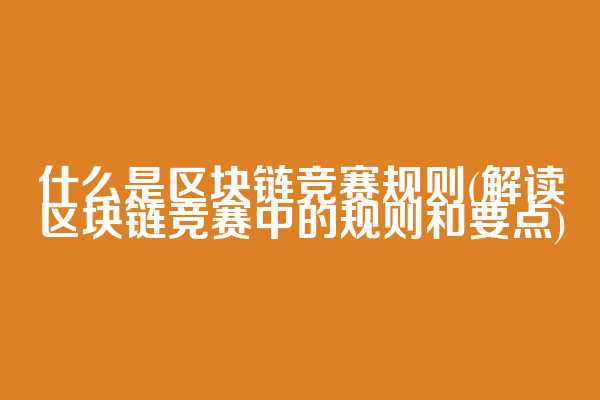 什么是区块链竞赛规则(解读区块链竞赛中的规则和要点)