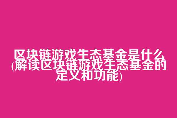 区块链游戏生态基金是什么(解读区块链游戏生态基金的定义和功能)  第1张