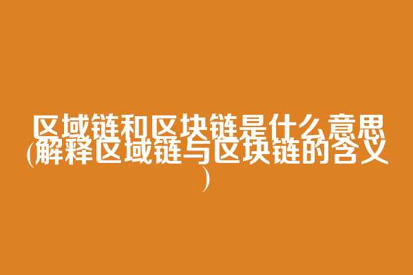 区域链和区块链是什么意思(解释区域链与区块链的含义)