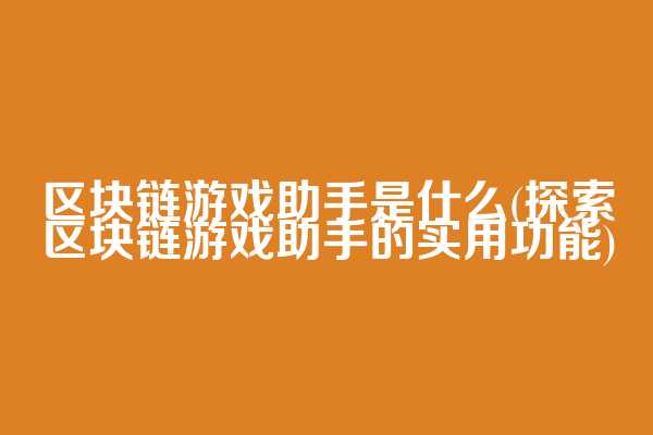 区块链游戏助手是什么(探索区块链游戏助手的实用功能)