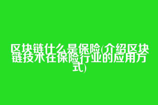 区块链什么是保险(介绍区块链技术在保险行业的应用方式)