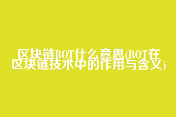 区块链BOT什么意思(BOT在区块链技术中的作用与含义)  第1张
