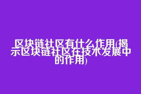 区块链社区有什么作用(揭示区块链社区在技术发展中的作用)