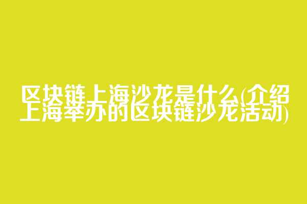 区块链上海沙龙是什么(介绍上海举办的区块链沙龙活动)