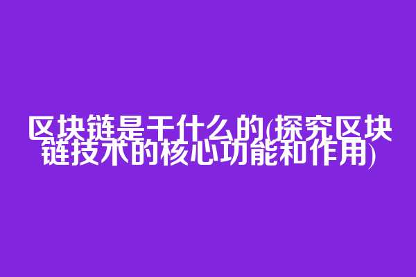 区块链是干什么的(探究区块链技术的核心功能和作用)