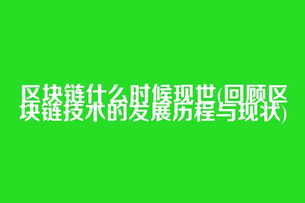 区块链什么时候现世(回顾区块链技术的发展历程与现状)  第1张