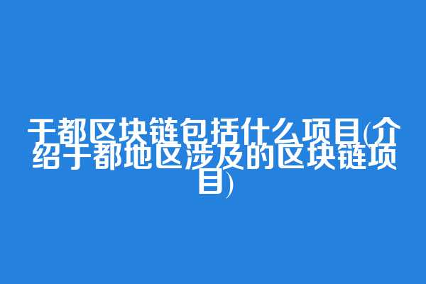 于都区块链包括什么项目(介绍于都地区涉及的区块链项目)