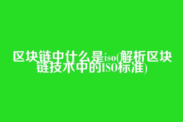 区块链中什么是iso(解析区块链技术中的ISO标准)