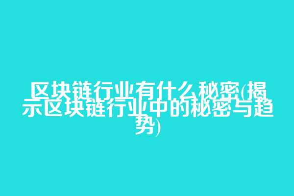 区块链行业有什么秘密(揭示区块链行业中的秘密与趋势)
