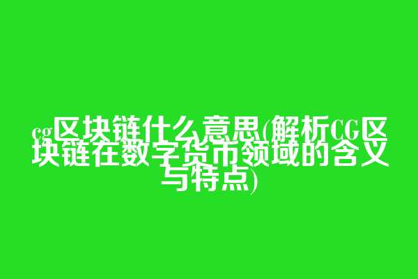 cg区块链什么意思(解析CG区块链在数字货币领域的含义与特点)