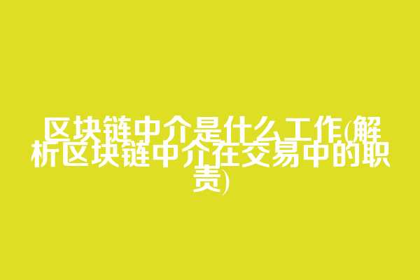 区块链中介是什么工作(解析区块链中介在交易中的职责)