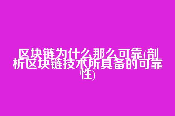 区块链为什么那么可靠(剖析区块链技术所具备的可靠性)