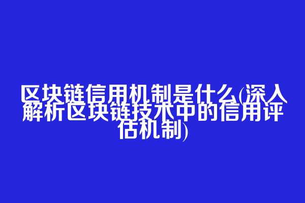 区块链信用机制是什么(深入解析区块链技术中的信用评估机制)
