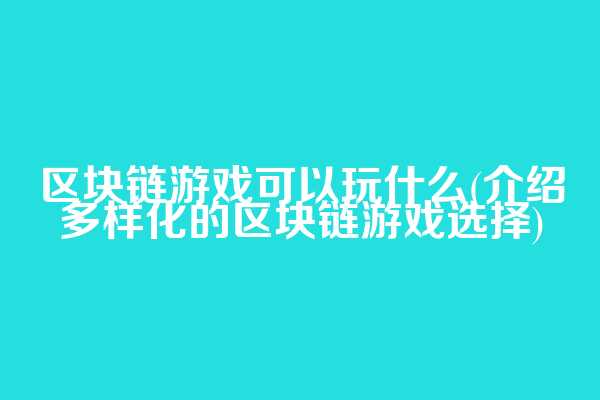区块链游戏可以玩什么(介绍多样化的区块链游戏选择)