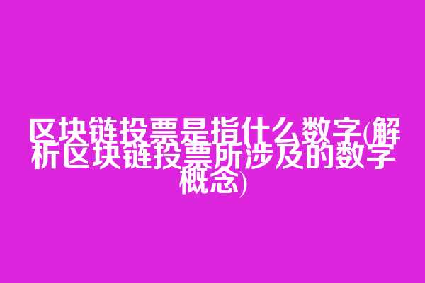 区块链投票是指什么数字(解析区块链投票所涉及的数字概念)