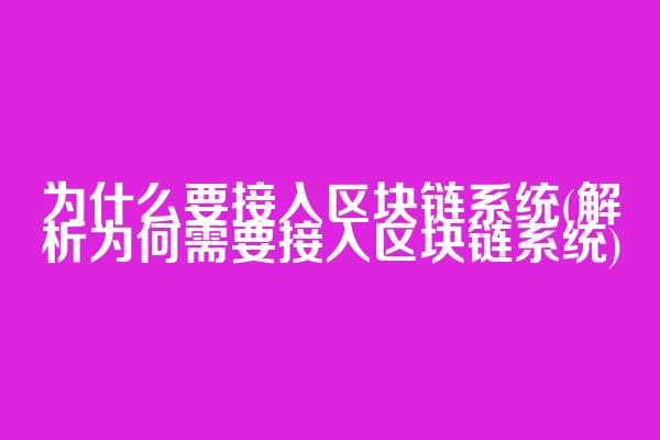 为什么要接入区块链系统(解析为何需要接入区块链系统)