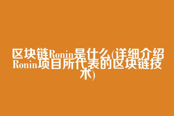 区块链Ronin是什么(详细介绍Ronin项目所代表的区块链技术)