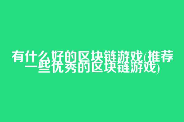有什么好的区块链游戏(推荐一些优秀的区块链游戏)