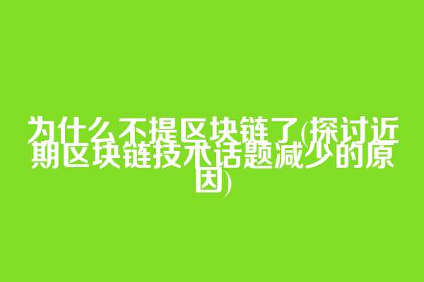 为什么不提区块链了(探讨近期区块链技术话题减少的原因)