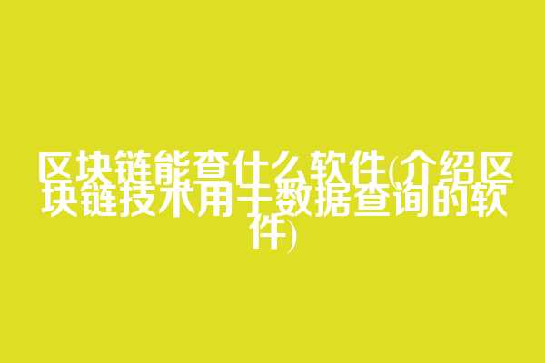 区块链能查什么软件(介绍区块链技术用于数据查询的软件)  第1张