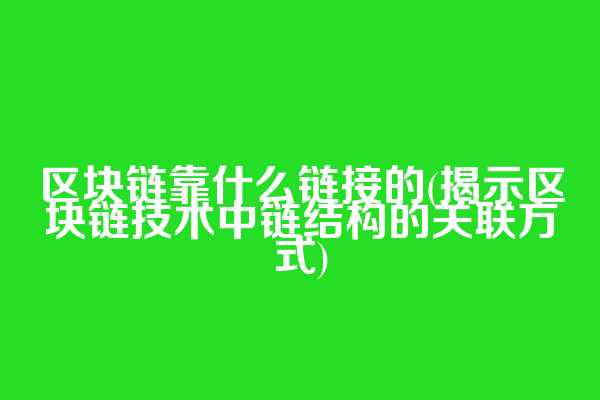 区块链靠什么链接的(揭示区块链技术中链结构的关联方式)