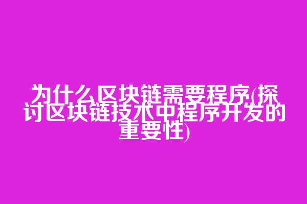 为什么区块链需要程序(探讨区块链技术中程序开发的重要性)