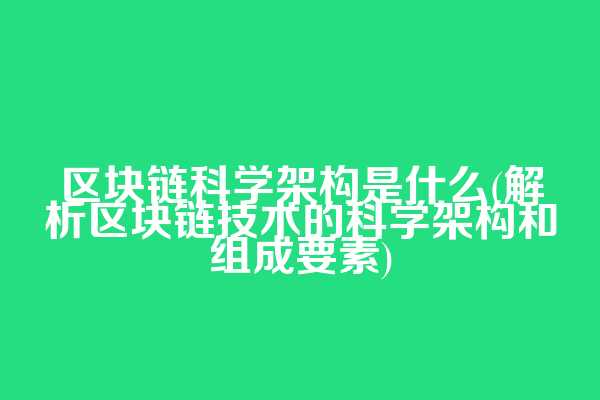 区块链科学架构是什么(解析区块链技术的科学架构和组成要素)  第1张