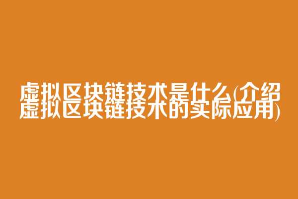 虚拟区块链技术是什么(介绍虚拟区块链技术的实际应用)
