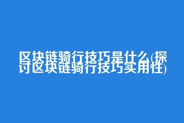 区块链骑行技巧是什么(探讨区块链骑行技巧实用性)