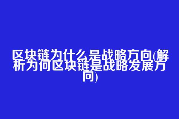 区块链为什么是战略方向(解析为何区块链是战略发展方向)